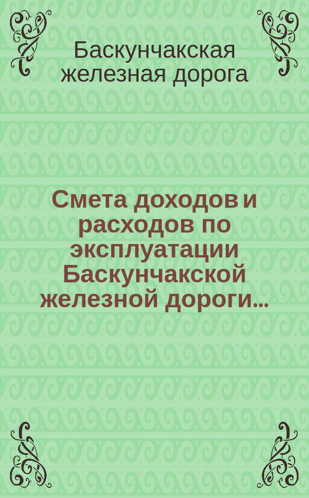 Смета доходов и расходов по эксплуатации Баскунчакской железной дороги ...