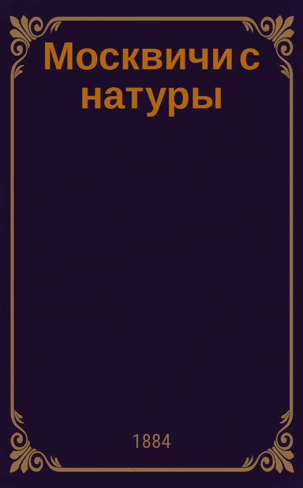 Москвичи с натуры (в будни и в праздник) : Сб. всякой всячины из мешка шалуна-юмориста Миши Евстигнеева
