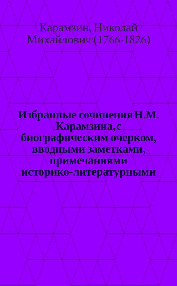 Избранные сочинения Н.М. Карамзина, с биографическим очерком, вводными заметками, примечаниями историко-литературными, критическими и библиографическими, и алфавитным указателем Льва Поливанова : Ч. 1-