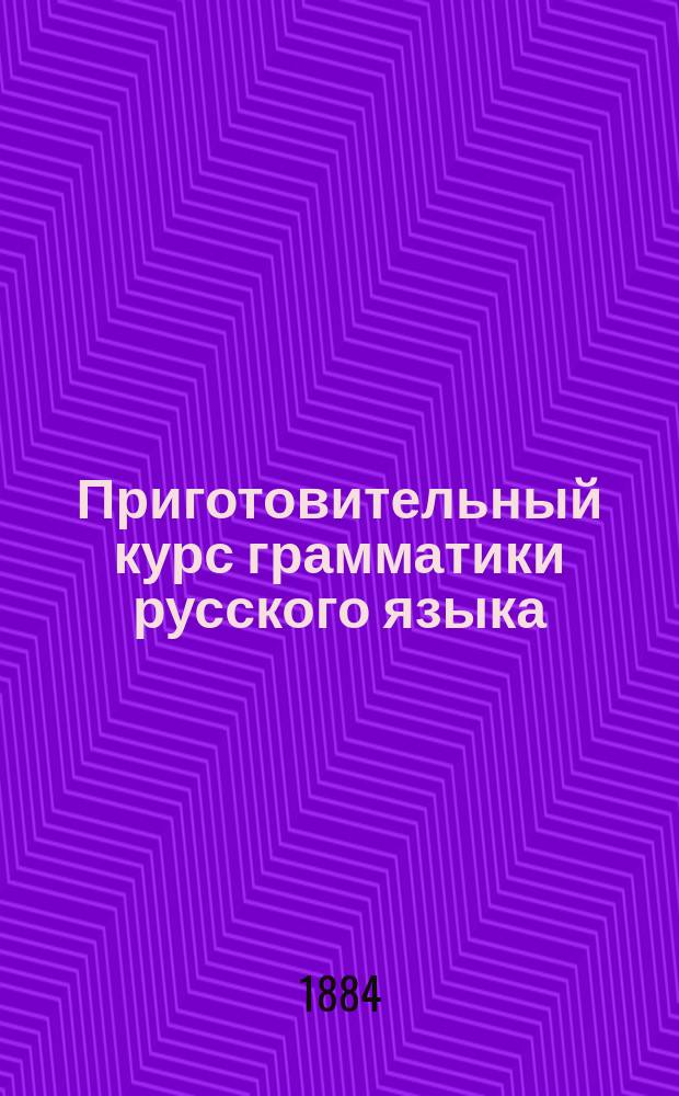 Приготовительный курс грамматики русского языка : Для приготов. и первых двух кл. сред. учеб. заведений