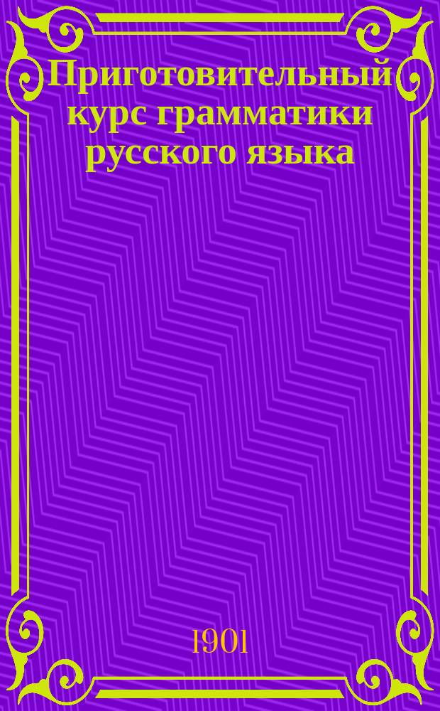 Приготовительный курс грамматики русского языка : Для городских и уездных училищ