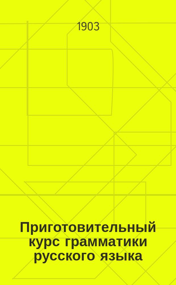Приготовительный курс грамматики русского языка : Для городских и уездных училищ