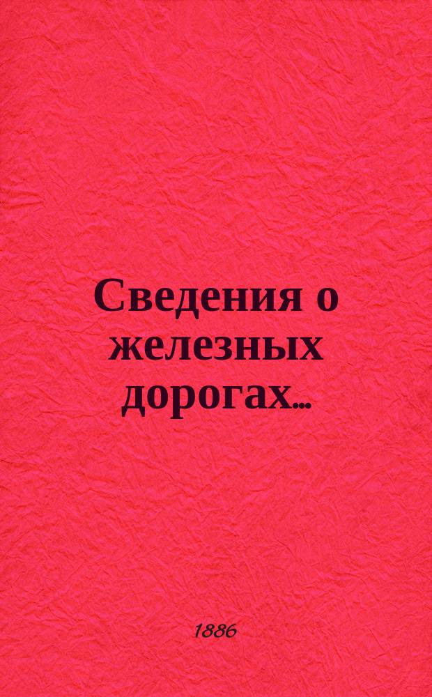 Сведения о железных дорогах.. : составленные Департаментом Железнодорожной отчетности Государственного контроля по данным эксплоатационных отчетов железных дорог и по другим источникам. ... в 1885 году