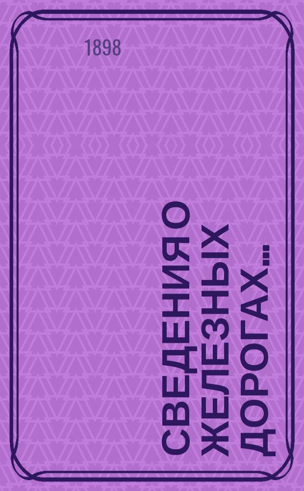 Сведения о железных дорогах.. : составленные Департаментом Железнодорожной отчетности Государственного контроля по данным эксплоатационных отчетов железных дорог и по другим источникам. ... за 1894 год