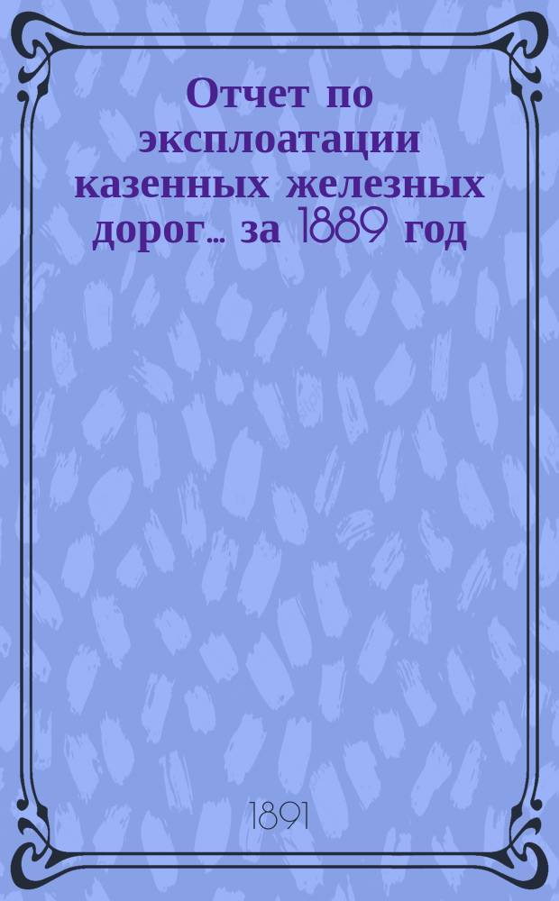 Отчет по эксплоатации казенных железных дорог... ... за 1889 год