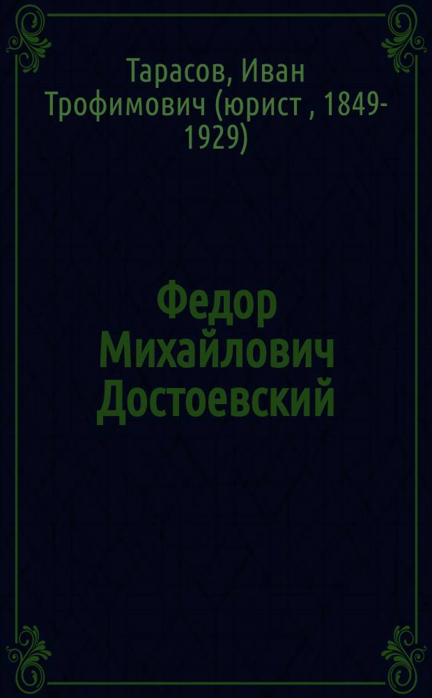 Федор Михайлович Достоевский : Публ. лекция И.Т. Тарасова, проф. Демид. юрид. лицея, прочит. 6 марта 1883 г. : (Стеногр. отчет)