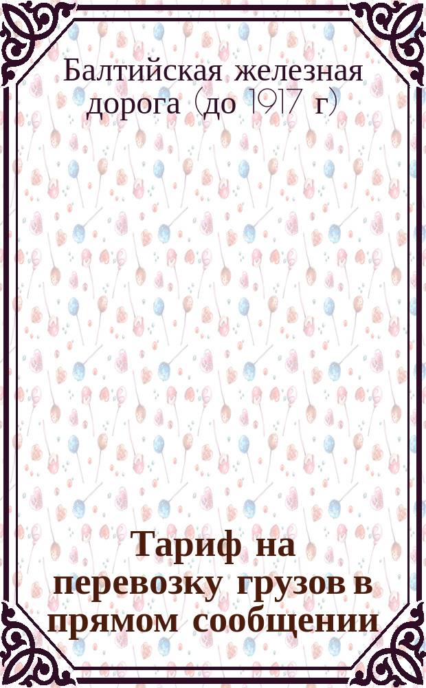 Тариф на перевозку грузов в прямом сообщении: а. со станции Ревель Балтийской железной дороги чрез Тосно на станцию Москва Николаевской железной дороги; б. со станции Рига Риго-Динабургской железной дороги чрез Смоленск на станцию Москва Московско-Брестской железной дороги... : Действителен с 1 апр. по 1 сент. 1884 г