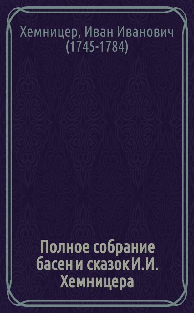 Полное собрание басен и сказок И.И. Хемницера : С биогр. и портр. авт