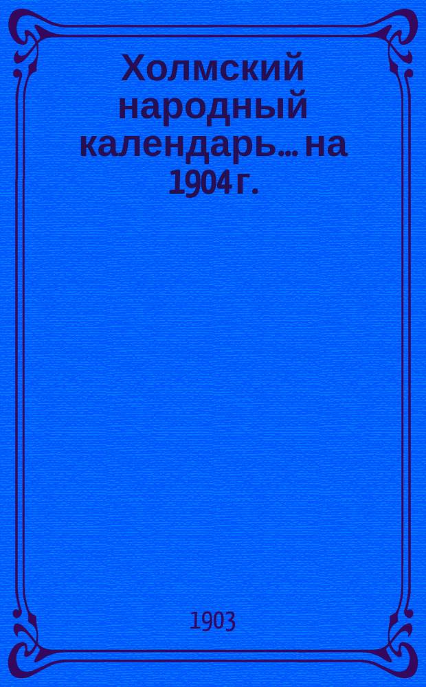 Холмский народный календарь... ... на 1904 г.