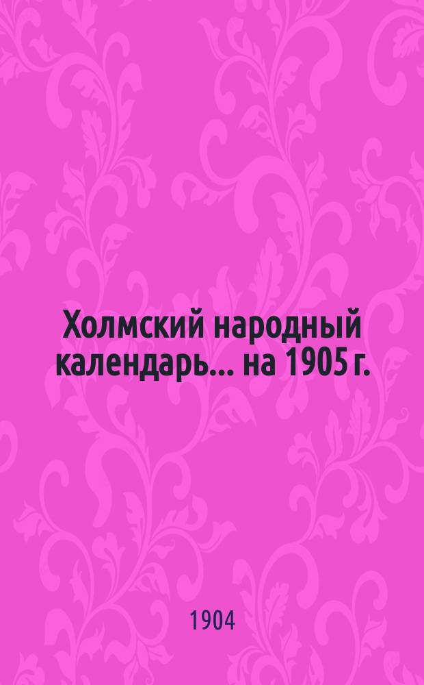 Холмский народный календарь... ... на 1905 г.