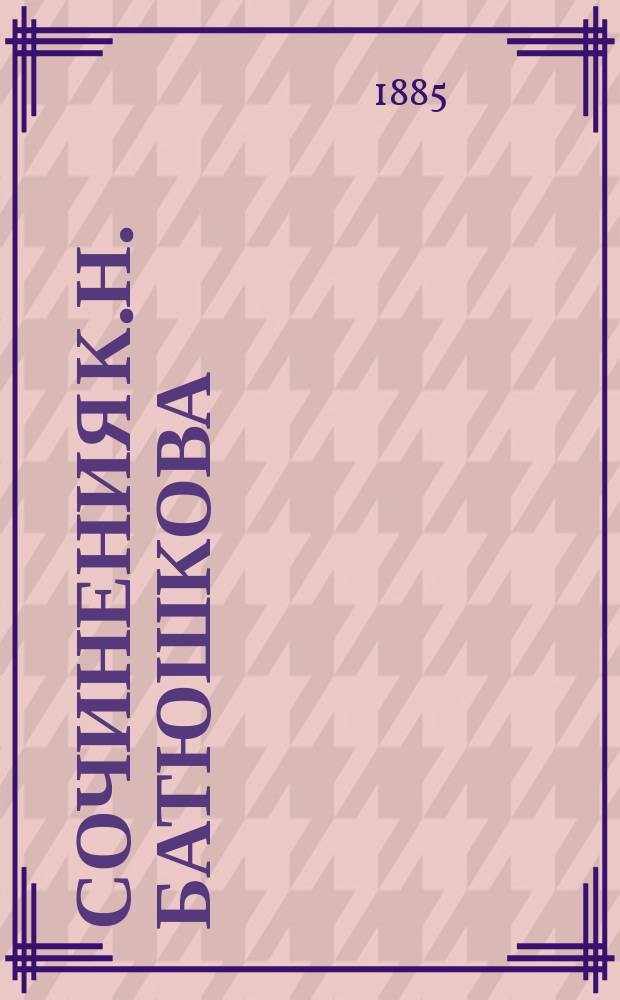 Сочинения К.Н. Батюшкова : со статьей О жизни и сочинениях К.Н. Батюшкова, написнной Л.Н. Майковым, и примечаниями, составленными им же и В.И. Саитовым [т. 1-3]. Т. 2 : [Проза]