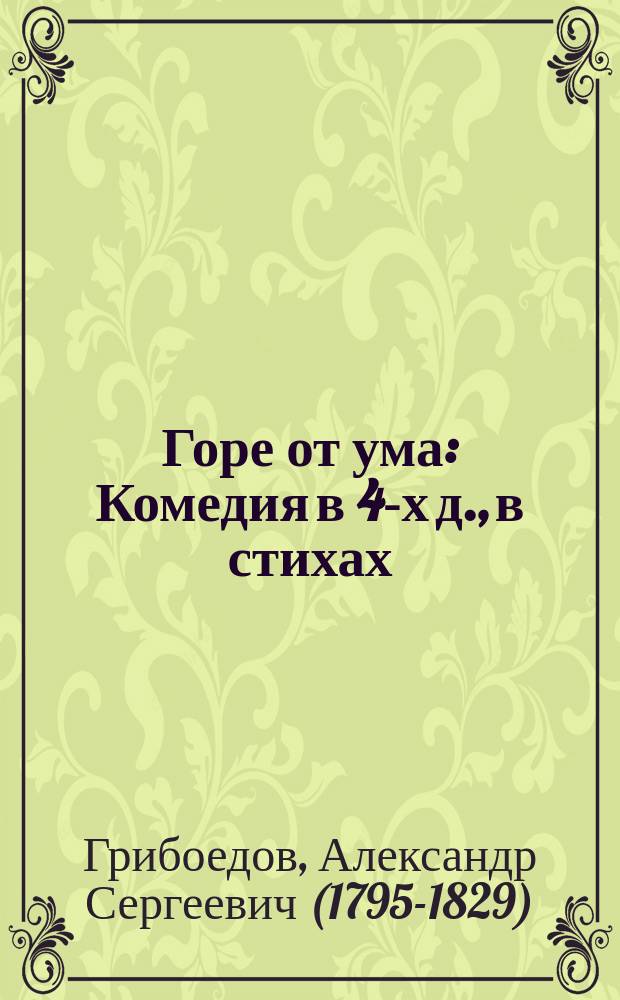 Горе от ума : Комедия в 4-х д., в стихах : Суждения о комедии: Грибоедова, Белинского, Гончарова, Галахова