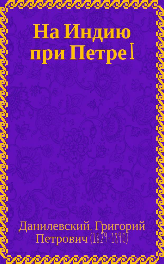 На Индию при Петре I; Потемкин на Дунае: Ист. романы / Г.П. Данилевский