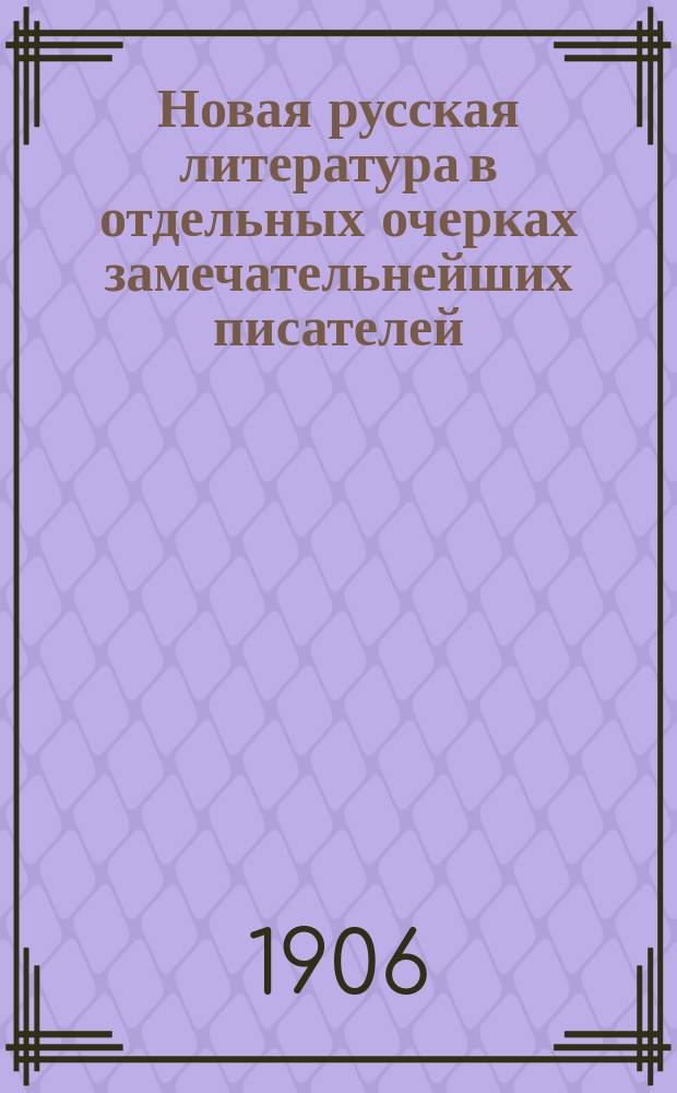 Новая русская литература в отдельных очерках замечательнейших писателей : Учебник для мужск. и женск. ин-тов, гимназий и педагогич. курсов