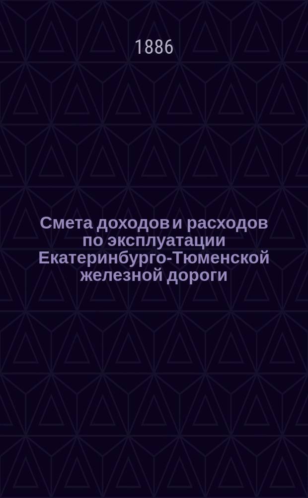 Смета доходов и расходов по эксплуатации Екатеринбурго-Тюменской железной дороги... ... на 1887 год