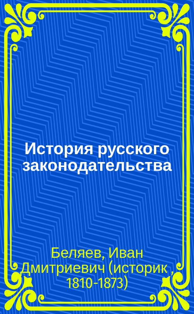 История русского законодательства : Лекции ор. пр. И.Д. Беляева
