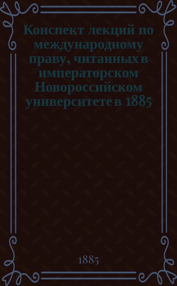Конспект лекций по международному праву, читанных в императорском Новороссийском университете в 1885/6 ак. г. приват-доцентом И. Ивановским : Вып. 1-