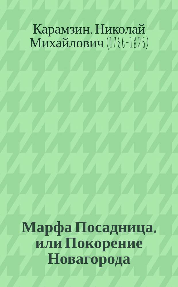 ... Марфа Посадница, или Покорение Новагорода : Ист. повесть
