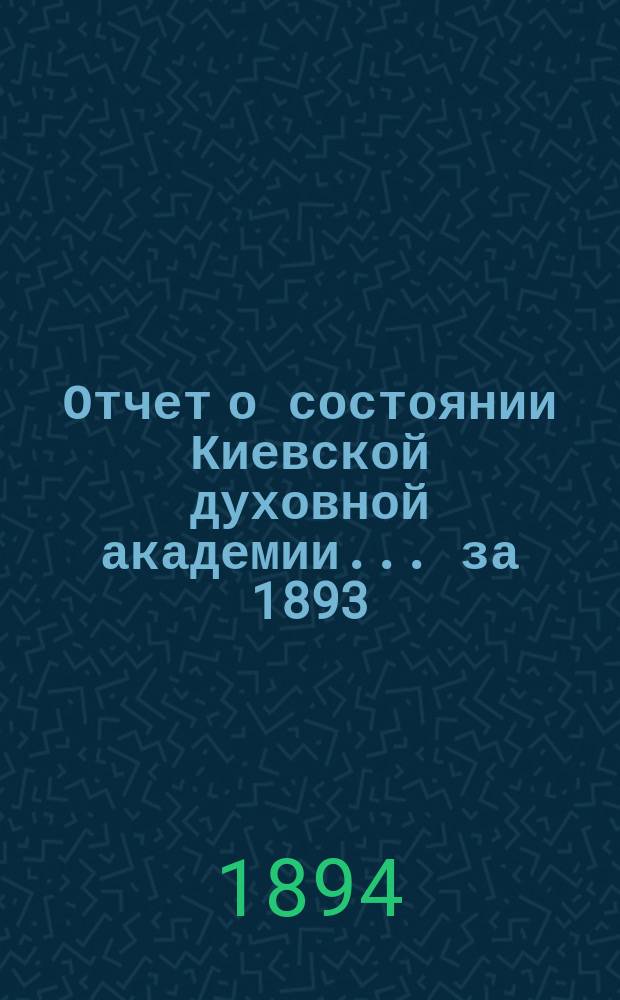 Отчет о состоянии Киевской духовной академии ... за 1893/94 учебный год