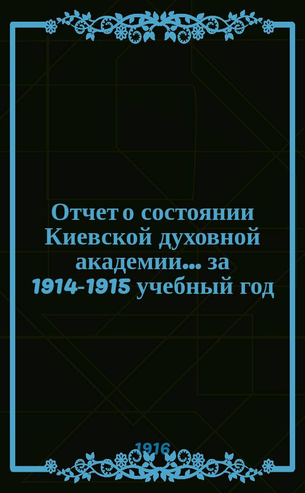Отчет о состоянии Киевской духовной академии ... за 1914-1915 учебный год