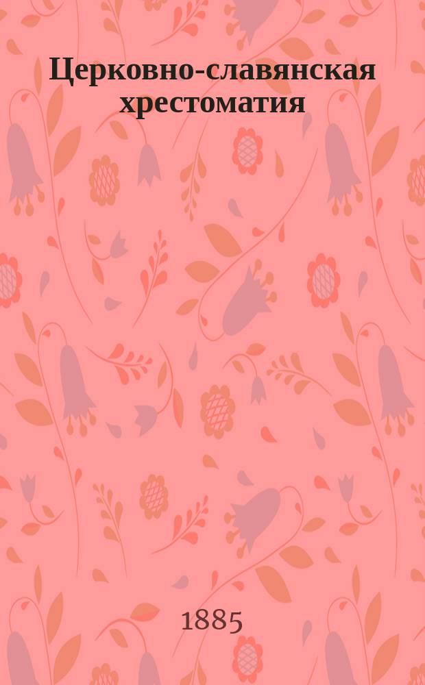 Церковно-славянская хрестоматия : Пособие для сел. и гор. уч-щ