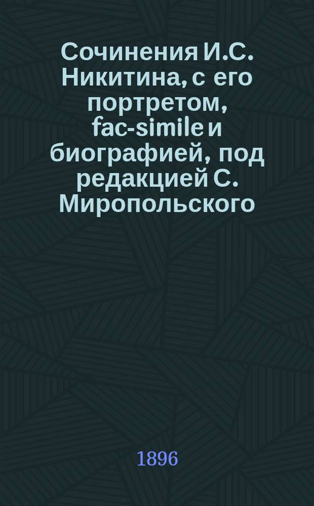 ... Сочинения И.С. Никитина, с его портретом, fac-simile и биографией, под редакцией С. Миропольского