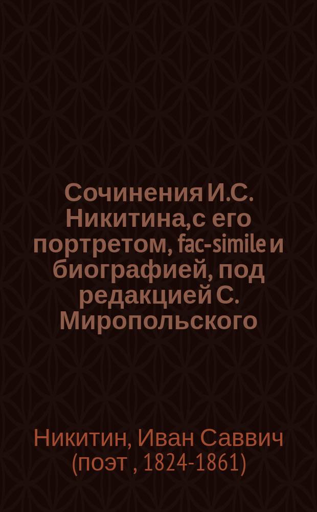 ... Сочинения И.С. Никитина, с его портретом, fac-simile и биографией, под редакцией С. Миропольского