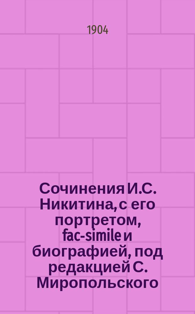 ... Сочинения И.С. Никитина, с его портретом, fac-simile и биографией, под редакцией С. Миропольского