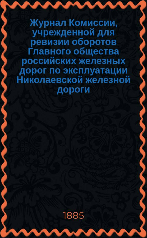 Журнал Комиссии, учрежденной для ревизии оборотов Главного общества российских железных дорог по эксплуатации Николаевской железной дороги...