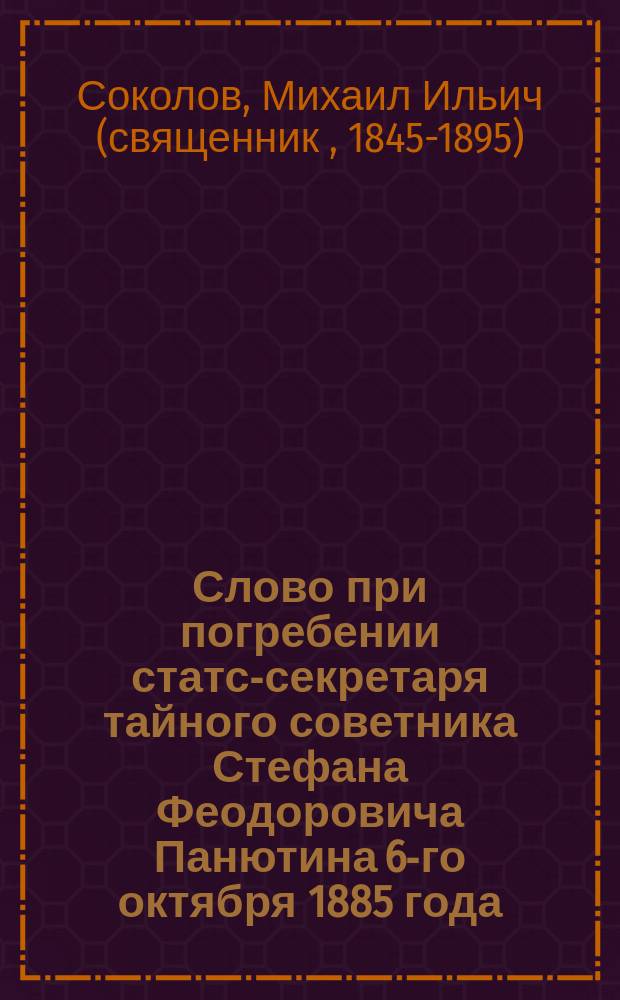 Слово при погребении статс-секретаря тайного советника Стефана Феодоровича Панютина 6-го октября 1885 года