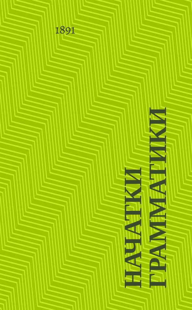 Начатки грамматики : Руководство для нач. сел. уч-щ и др. элементар. шк