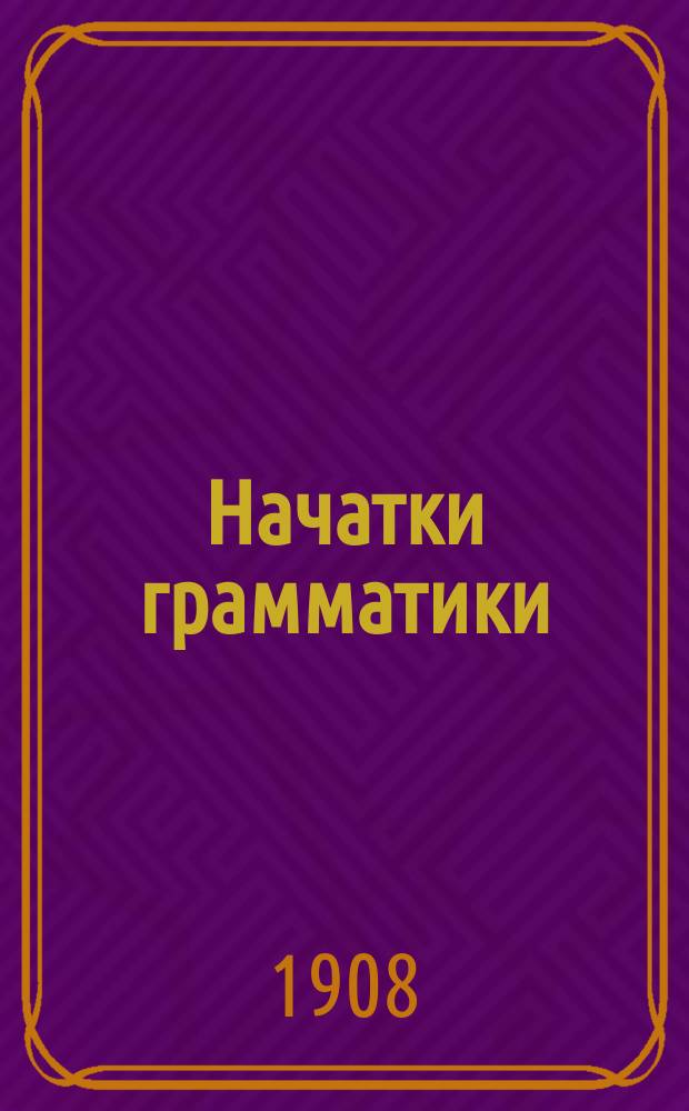 Начатки грамматики : Руководство для нач. сел. уч-щ и др. элементар. шк