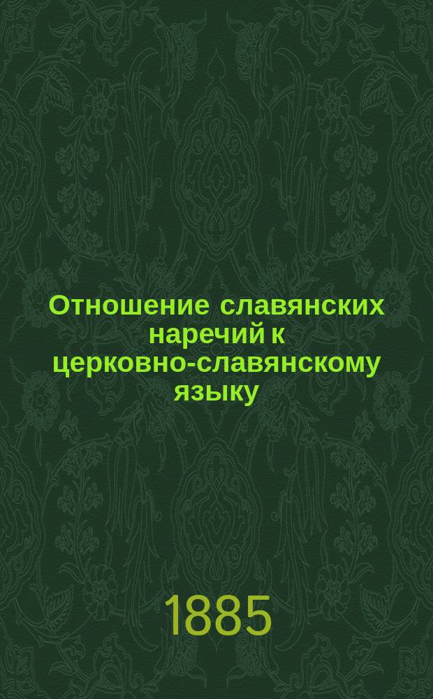 Отношение славянских наречий к церковно-славянскому языку : Лекции, чит. проф. С.П.Б. ун-та И. Ягичем на Ист.-фил. ф. в 1884/5 акад. г. : Сост. по зап. студ.: А. Акатнова, С. Бекаревича, С. Платова