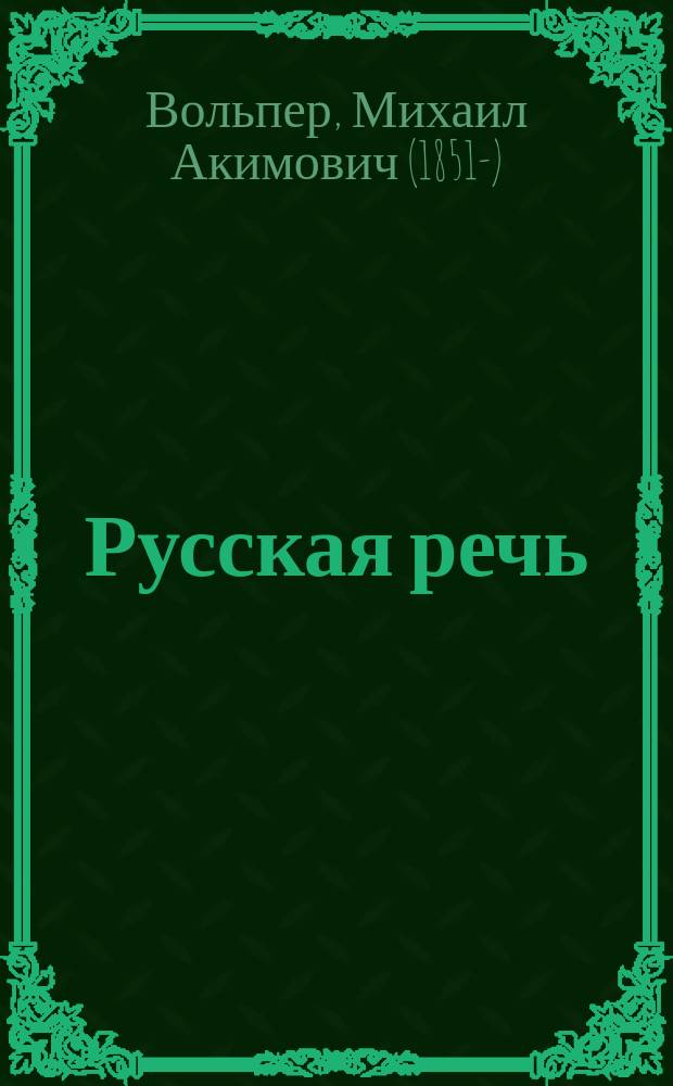 Русская речь : учебное руководство, примененное к обучению русскому языку в тех школах, в которых дети при поступлении не умеют говорить по-русски : в трех выпусках : с 600 рис. в тексте