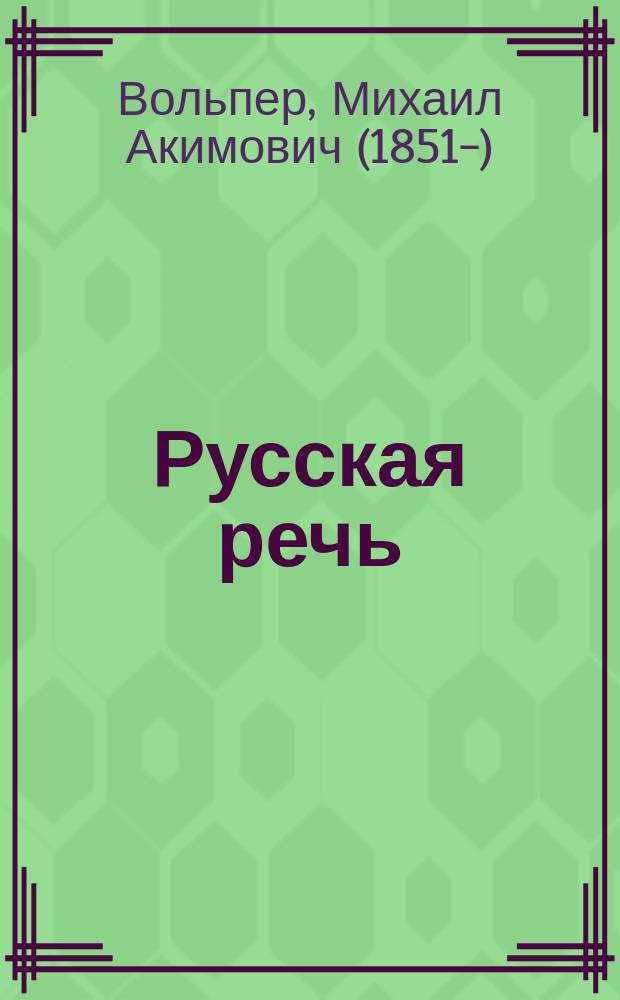 ... Русская речь : Учеб. руководство, примен. к обучению рус. яз. в тех шк., в которых дети при поступлении не умеют говорить по-русски : В 3-х вып. : С 600 рис. в тексте