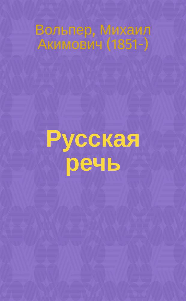 ... Русская речь : Учеб. руководство, примен. к обучению рус. яз. в тех шк., в которых дети при поступлении не умеют говорить по-русски : В 3-х вып. : С 600 рис. в тексте