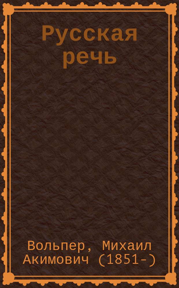 ... Русская речь : Учеб. руководство, примен. к обучению рус. яз. в тех шк., в которых дети при поступлении не умеют говорить по-русски : В 3-х вып. : С 600 рис. в тексте