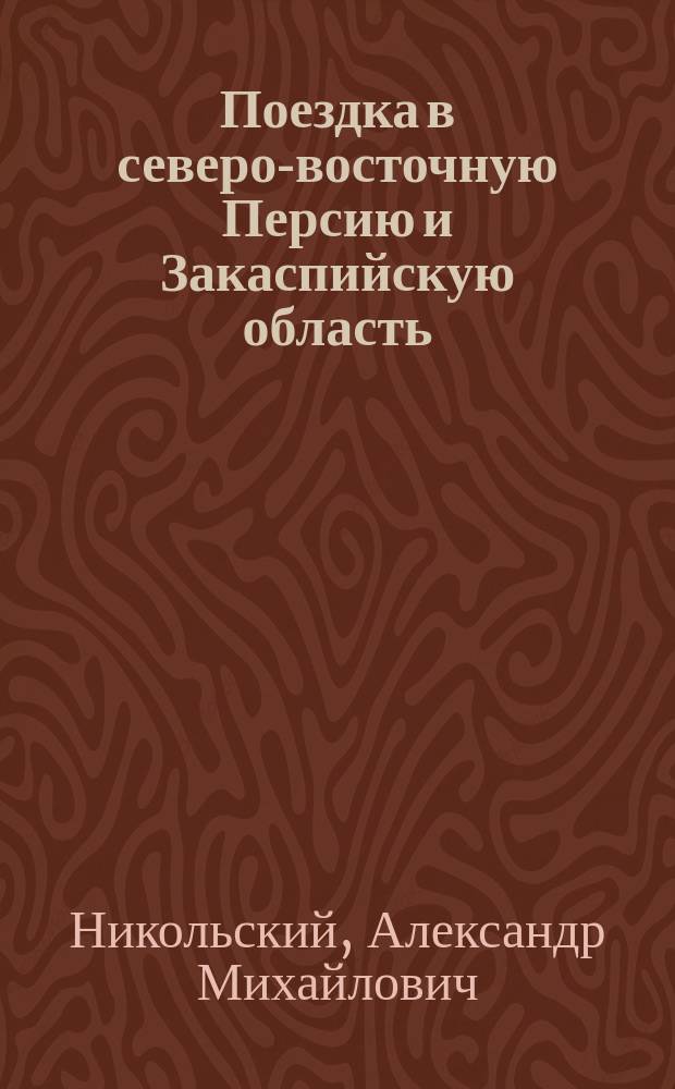 ... Поездка в северо-восточную Персию и Закаспийскую область
