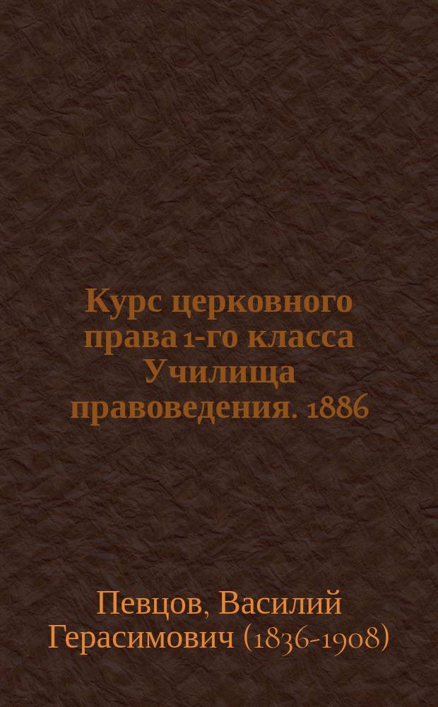 Курс церковного права 1-го класса Училища правоведения. 1886/1887 уч. г.