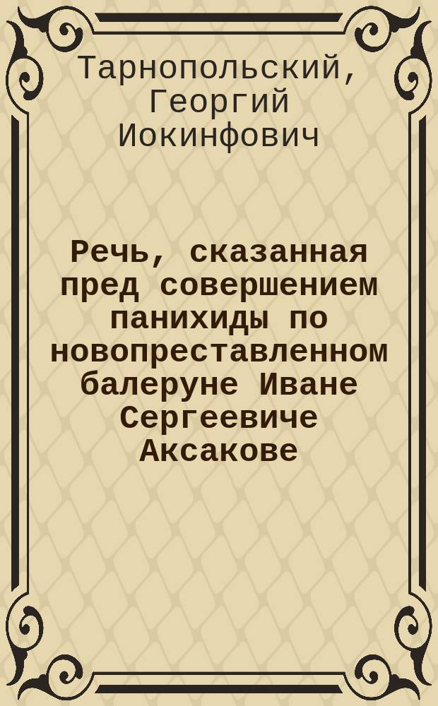 Речь, сказанная пред совершением панихиды по новопреставленном балеруне Иване Сергеевиче Аксакове