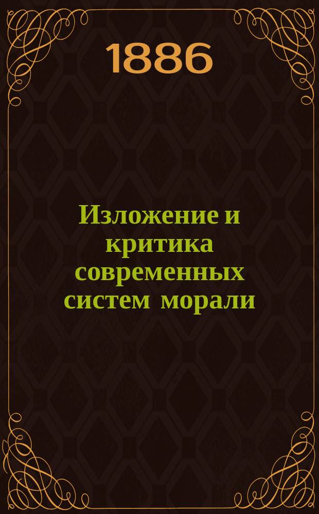 Изложение и критика современных систем морали : (Мораль эволюционистов и дарвинистов. Мораль позитивистов. Независимая мораль)