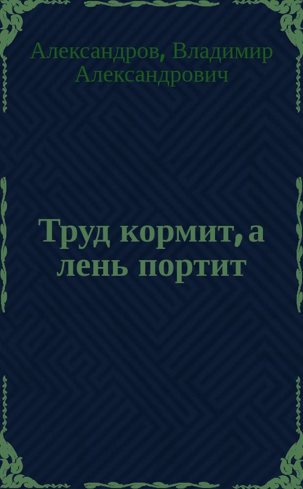 Труд кормит, а лень портит : (Рассказ подмастерья)