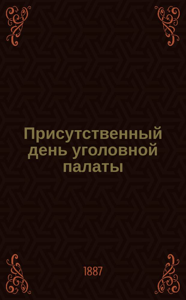 Присутственный день уголовной палаты : судебные сцены из записок чиновника очевидца