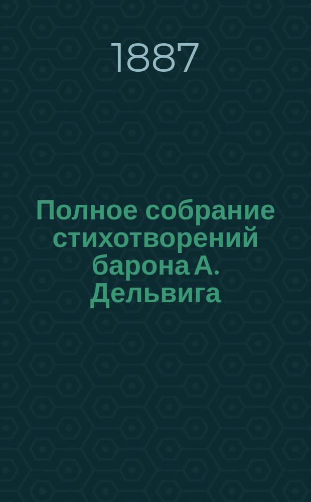 Полное собрание стихотворений барона А. Дельвига : С портр. и биогр