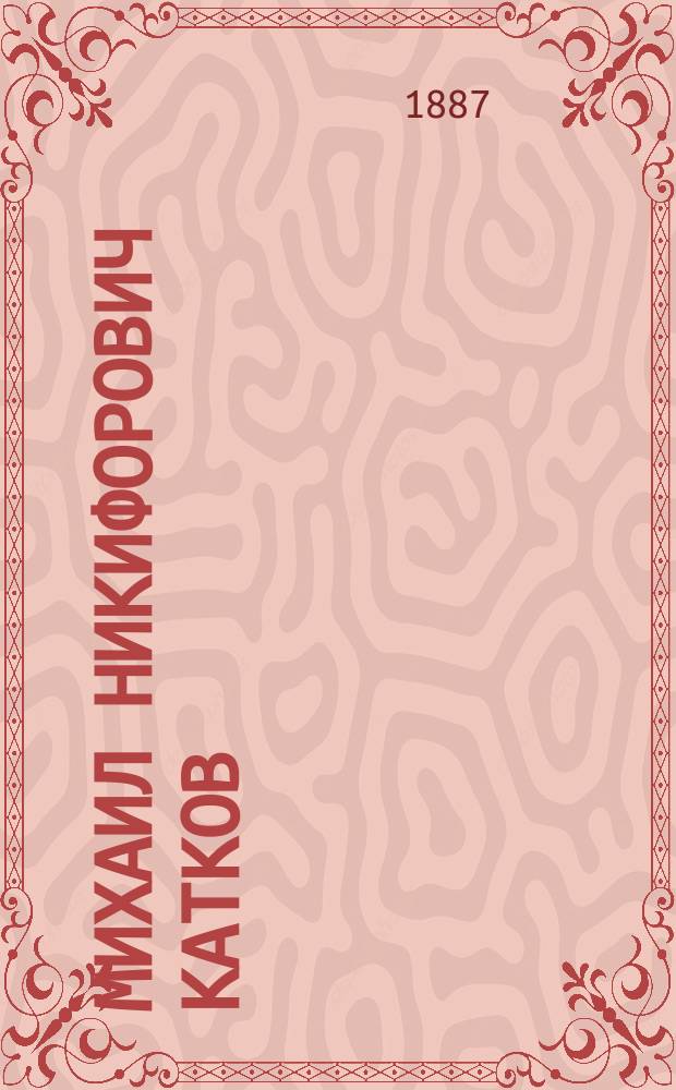 Михаил Никифорович Катков : Краткий биогр. очерк и описание похорон : С портр. : Некролог
