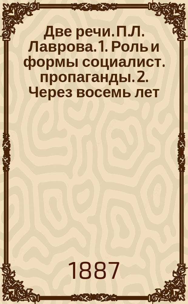 Две речи. П.Л. Лаврова. 1. Роль и формы социалист. пропаганды. 2. Через восемь лет (1871-1879-1887)