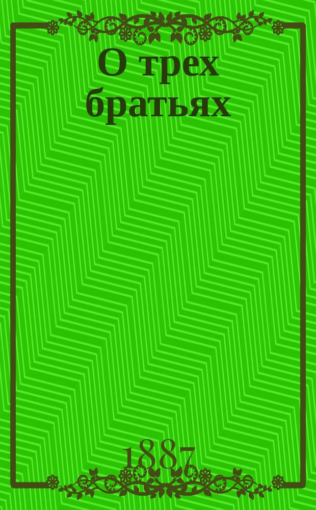 О трех братьях: Семене, Пахоме да Иване, и о том, как дедушка Наум уму-разуму учил