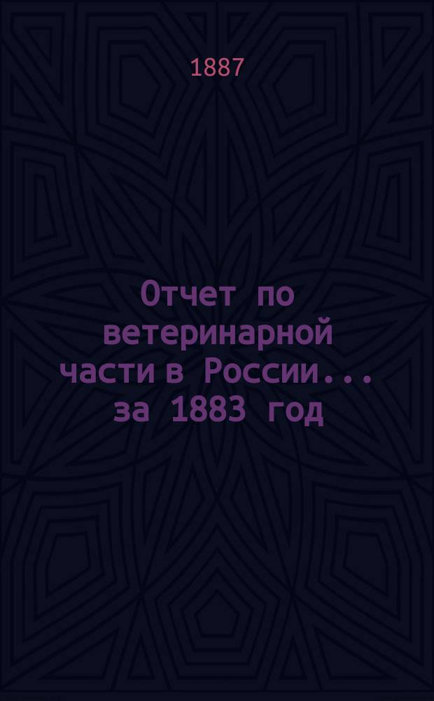 Отчет по ветеринарной части в России... ... за 1883 год