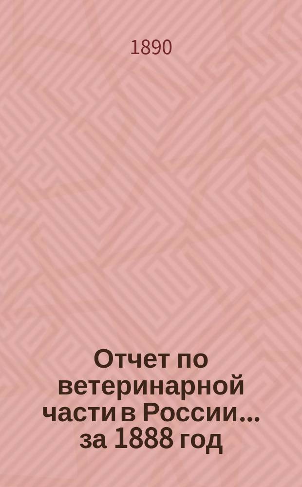 Отчет по ветеринарной части в России... ... за 1888 год