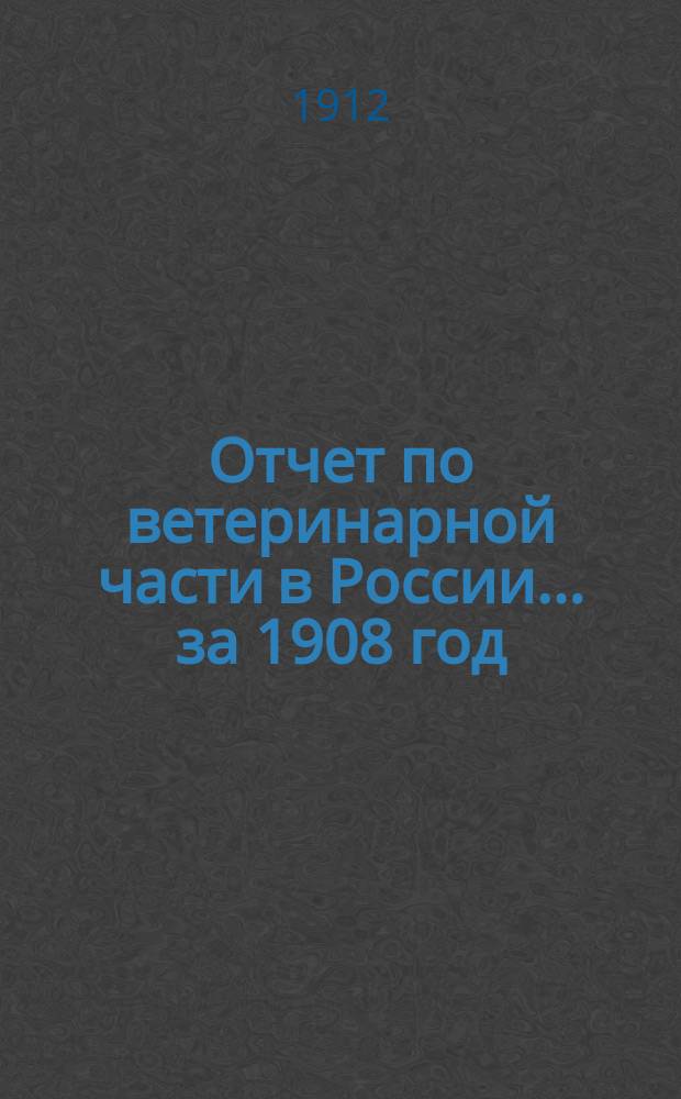 Отчет по ветеринарной части в России... ... за 1908 год